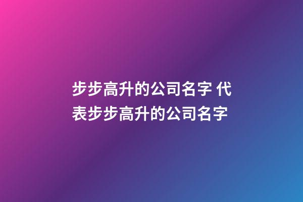 步步高升的公司名字 代表步步高升的公司名字-第1張-公司起名-玄機派
